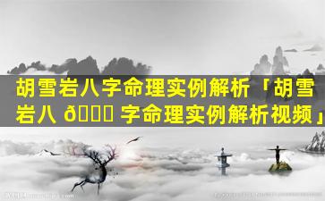 胡雪岩八字命理实例解析「胡雪岩八 🍁 字命理实例解析视频」